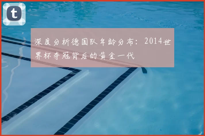 深度分析德国队年龄分布:2014世界杯夺冠背后的黄金一代