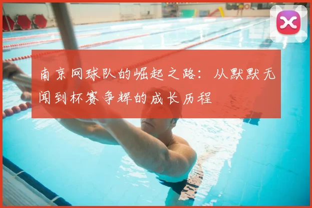 南京网球队的崛起之路:从默默无闻到杯赛争辉的成长历程