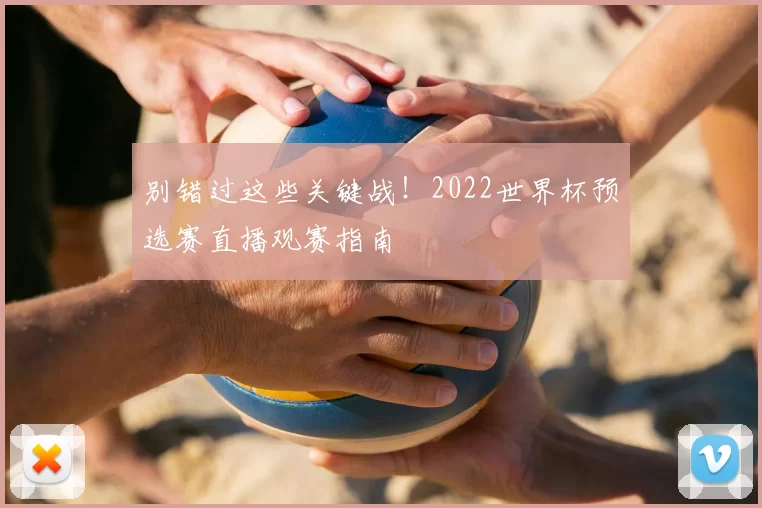 别错过这些关键战!2022世界杯预选赛直播观赛指南