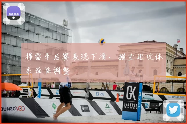 穆雷季后赛表现下滑,掘金进攻体系面临调整